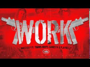 Work – Master P ft. Travis Kr8ts , Gangsta & Playbeezy